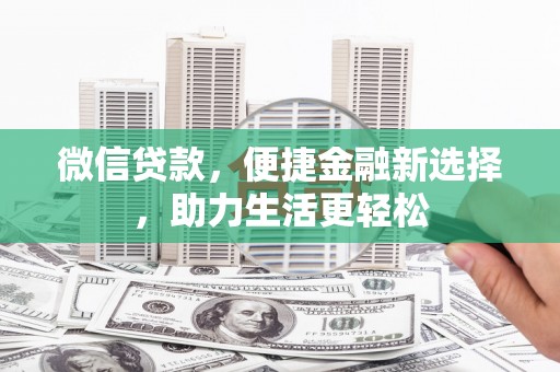 湛江微信贷款，便捷金融新选择，助力生活更轻松