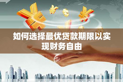 湛江如何选择最优贷款期限以实现财务自由
