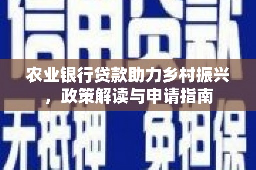 湛江农业银行贷款助力乡村振兴，政策解读与申请指南