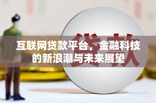湛江互联网贷款平台，金融科技的新浪潮与未来展望