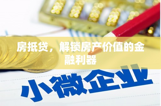 湛江房抵贷，解锁房产价值的金融利器