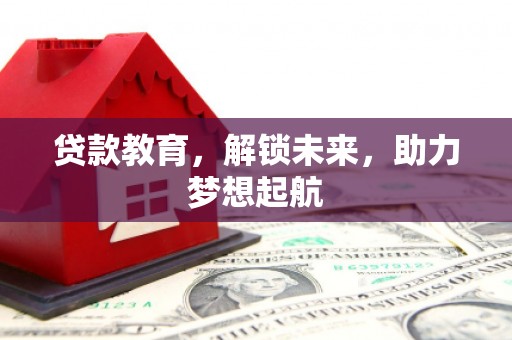 湛江贷款教育，解锁未来，助力梦想起航