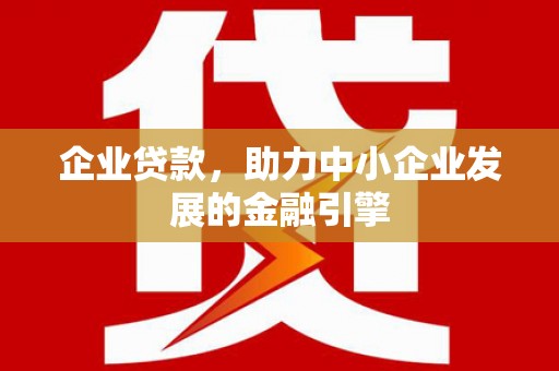 湛江企业贷款，助力中小企业发展的金融引擎