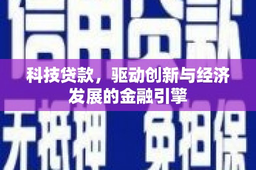 湛江科技贷款，驱动创新与经济发展的金融引擎