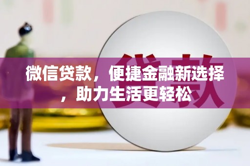 湛江微信贷款，便捷金融新选择，助力生活更轻松