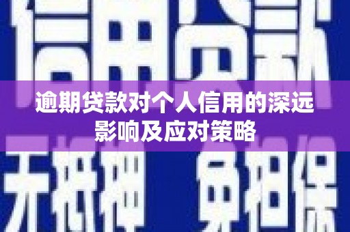 湛江逾期贷款对个人信用的深远影响及应对策略