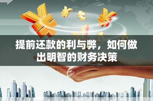 湛江提前还款的利与弊，如何做出明智的财务决策