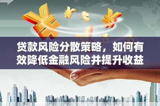 湛江贷款风险分散策略，如何有效降低金融风险并提升收益