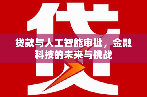 湛江贷款与人工智能审批，金融科技的未来与挑战