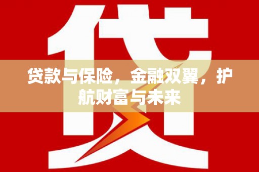 湛江贷款与保险，金融双翼，护航财富与未来
