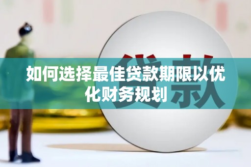 湛江如何选择最佳贷款期限以优化财务规划