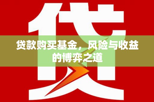湛江贷款购买基金，风险与收益的博弈之道