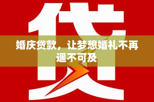 湛江婚庆贷款，让梦想婚礼不再遥不可及