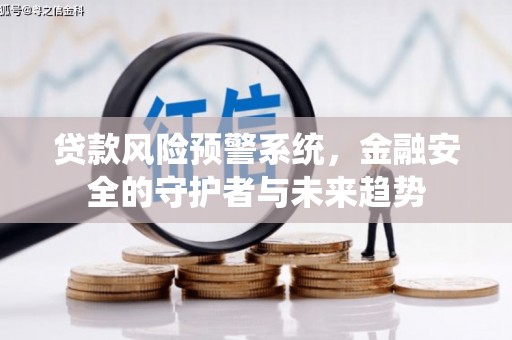 湛江贷款风险预警系统，金融安全的守护者与未来趋势