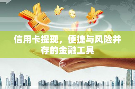 湛江信用卡提现，便捷与风险并存的金融工具