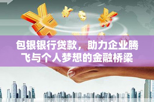 湛江包银银行贷款，助力企业腾飞与个人梦想的金融桥梁