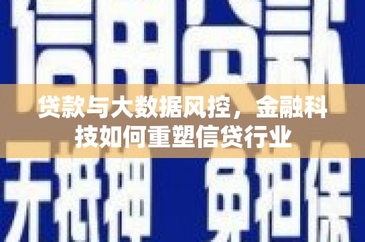 湛江贷款与大数据风控，金融科技如何重塑信贷行业