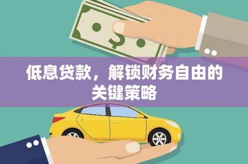 湛江低息贷款，解锁财务自由的关键策略