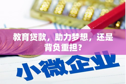 湛江教育贷款，助力梦想，还是背负重担？