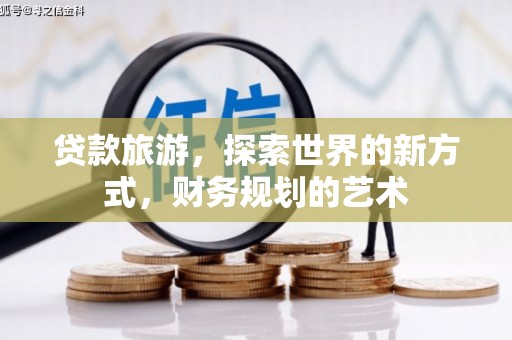 湛江贷款旅游，探索世界的新方式，财务规划的艺术