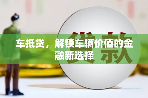 湛江车抵贷，解锁车辆价值的金融新选择