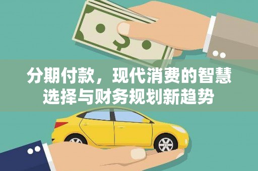 湛江分期付款，现代消费的智慧选择与财务规划新趋势
