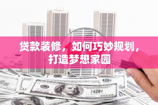 湛江贷款装修，如何巧妙规划，打造梦想家园