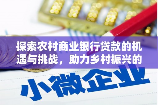 湛江探索农村商业银行贷款的机遇与挑战，助力乡村振兴的金融引擎
