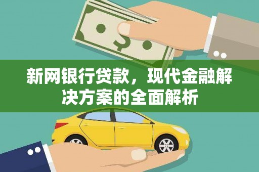 湛江新网银行贷款，现代金融解决方案的全面解析