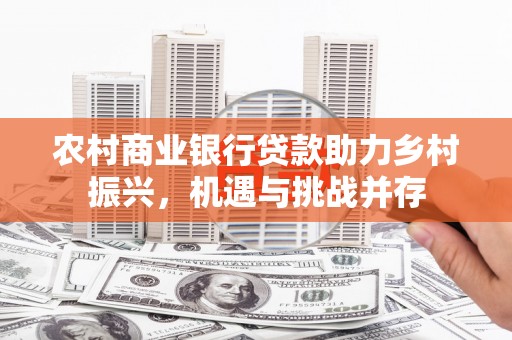 湛江农村商业银行贷款助力乡村振兴，机遇与挑战并存