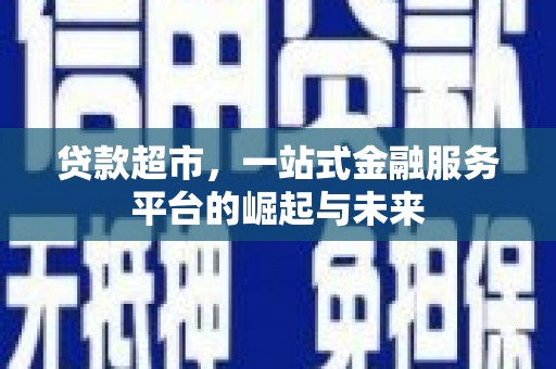 湛江贷款超市，一站式金融服务平台的崛起与未来