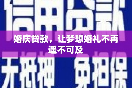 湛江婚庆贷款，让梦想婚礼不再遥不可及