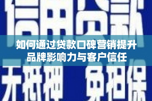 湛江如何通过贷款口碑营销提升品牌影响力与客户信任