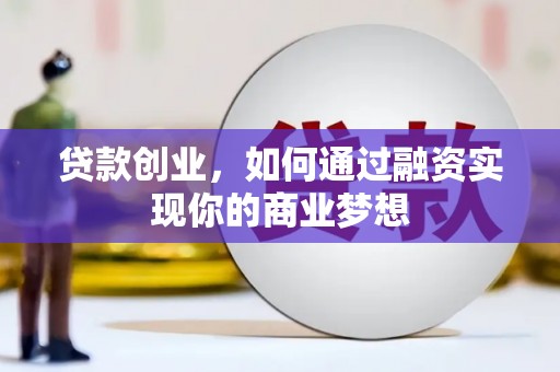 湛江贷款创业，如何通过融资实现你的商业梦想