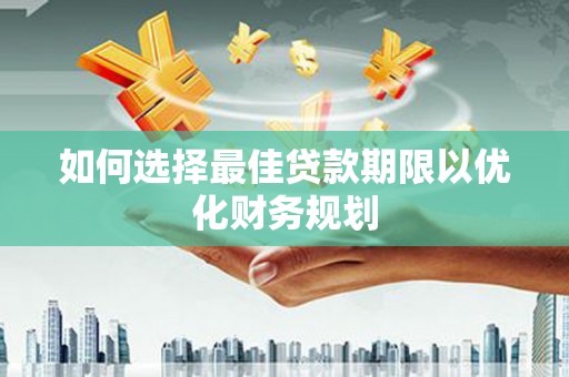 湛江如何选择最佳贷款期限以优化财务规划