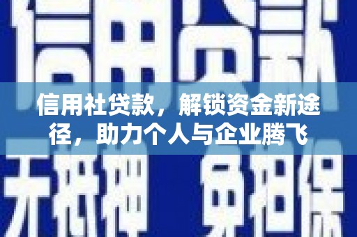 湛江信用社贷款，解锁资金新途径，助力个人与企业腾飞
