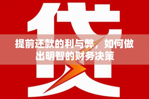 湛江提前还款的利与弊，如何做出明智的财务决策