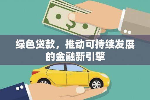 湛江绿色贷款，推动可持续发展的金融新引擎