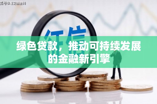 湛江绿色贷款，推动可持续发展的金融新引擎