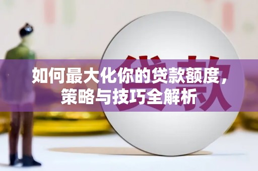 湛江如何最大化你的贷款额度，策略与技巧全解析