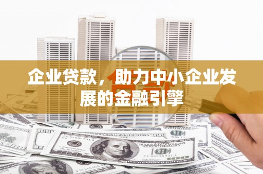 湛江企业贷款，助力中小企业发展的金融引擎