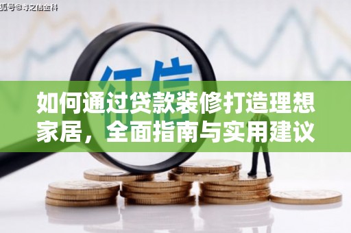 湛江如何通过贷款装修打造理想家居,全面指南与实用建议 湛江如何通过贷款装修打造理想家居,全面指南与实用建议