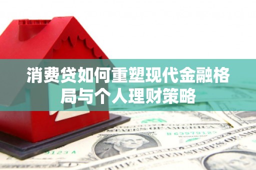 湛江消费贷如何重塑现代金融格局与个人理财策略