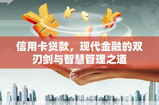 湛江信用卡贷款，现代金融的双刃剑与智慧管理之道