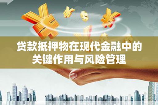 湛江贷款抵押物在现代金融中的关键作用与风险管理