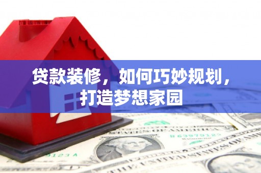 湛江贷款装修，如何巧妙规划，打造梦想家园