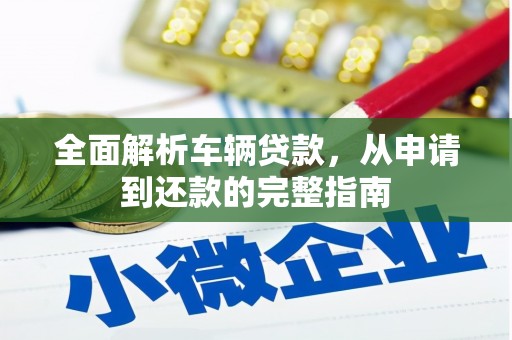 湛江全面解析车辆贷款，从申请到还款的完整指南