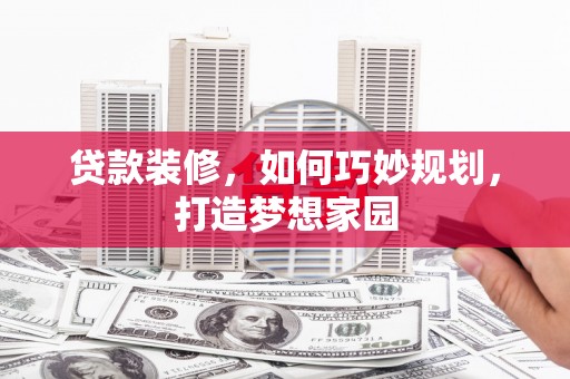 湛江贷款装修，如何巧妙规划，打造梦想家园