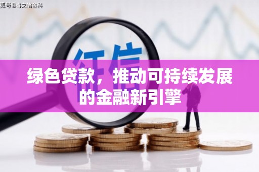 湛江绿色贷款，推动可持续发展的金融新引擎