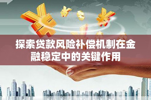 湛江探索贷款风险补偿机制在金融稳定中的关键作用